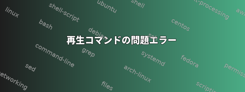 再生コマンドの問題エラー