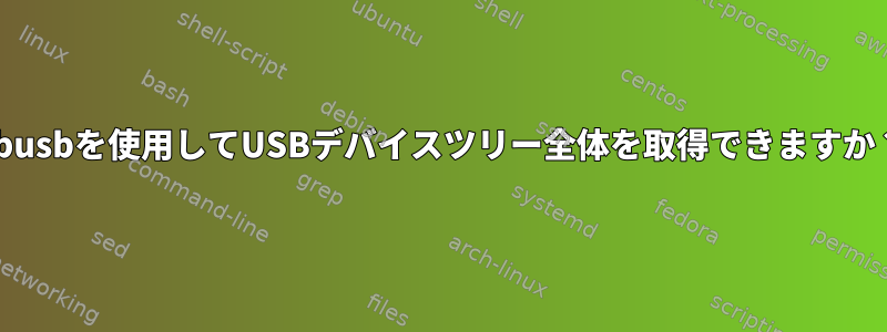 libusbを使用してUSBデバイスツリー全体を取得できますか？