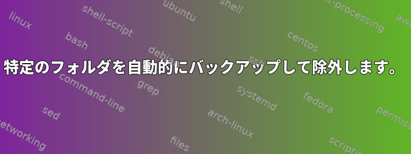 特定のフォルダを自動的にバックアップして除外します。