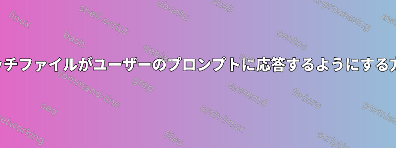 バッチファイルがユーザーのプロンプトに応答するようにする方法