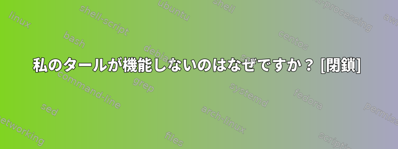 私のタールが機能しないのはなぜですか？ [閉鎖]