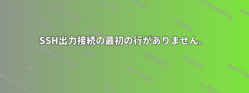 SSH出力接続の最初の行がありません。