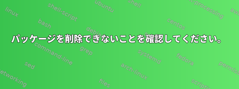 パッケージを削除できないことを確認してください。