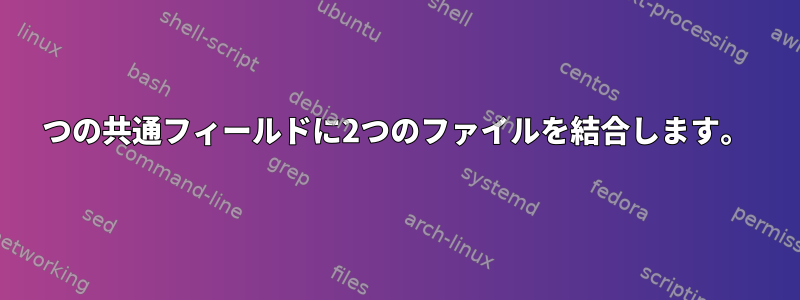 2つの共通フィールドに2つのファイルを結合します。