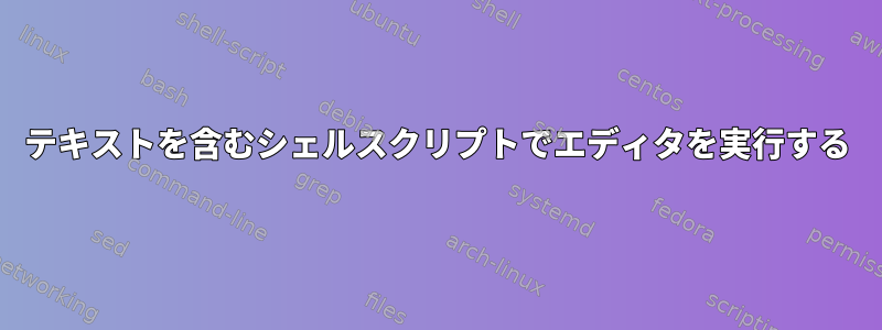 テキストを含むシェルスクリプトでエディタを実行する