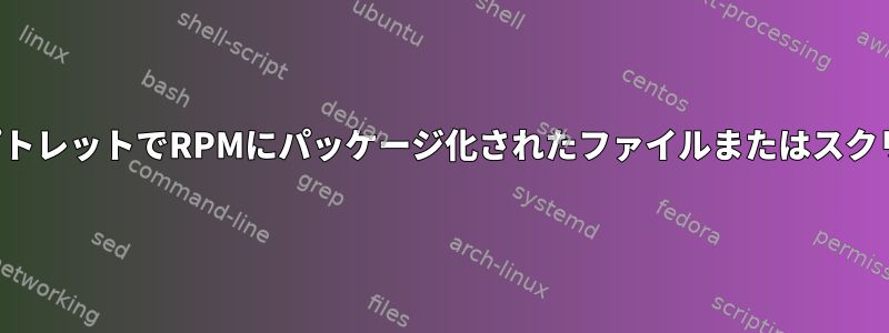 ％pre％postスクリプトレットでRPMにパッケージ化されたファイルまたはスクリプトを参照する方法