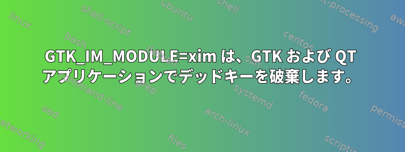 GTK_IM_MODULE=xim は、GTK および QT アプリケーションでデッドキーを破棄します。