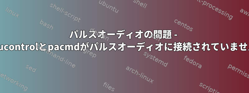 パルスオーディオの問題 - pavucontrolとpacmdがパルスオーディオに接続されていません。