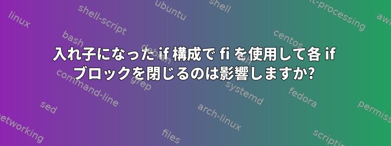 入れ子になった if 構成で fi を使用して各 if ブロックを閉じるのは影響しますか?