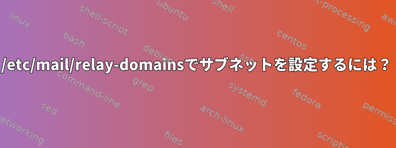 /etc/mail/relay-domainsでサブネットを設定するには？