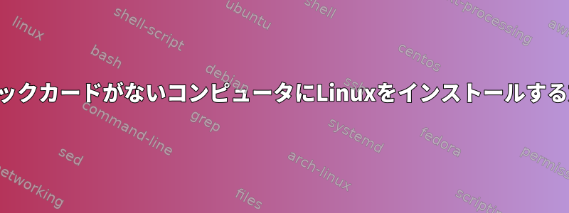 グラフィックカードがないコンピュータにLinuxをインストールする方法は？