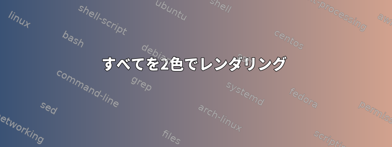 すべてを2色でレンダリング