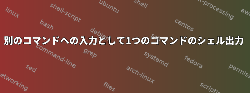 別のコマンドへの入力として1つのコマンドのシェル出力