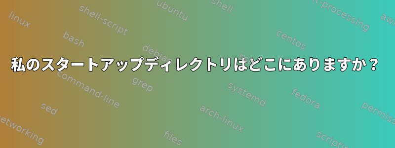 私のスタートアップディレクトリはどこにありますか？