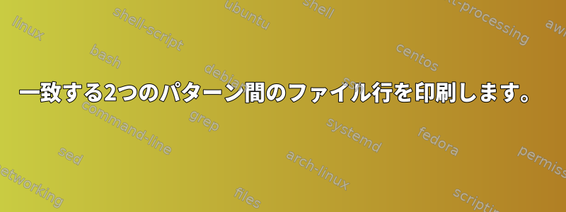 一致する2つのパターン間のファイル行を印刷します。