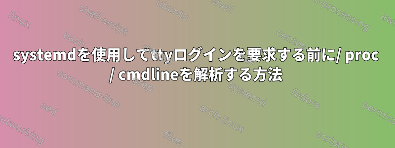 systemdを使用してttyログインを要求する前に/ proc / cmdlineを解析する方法