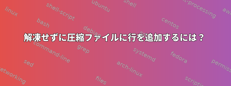 解凍せずに圧縮ファイルに行を追加するには？