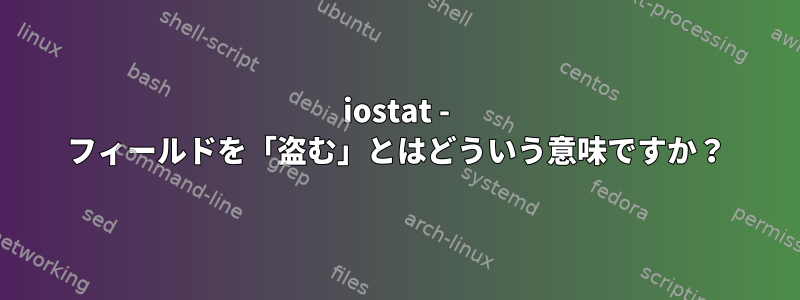 iostat - フィールドを「盗む」とはどういう意味ですか？