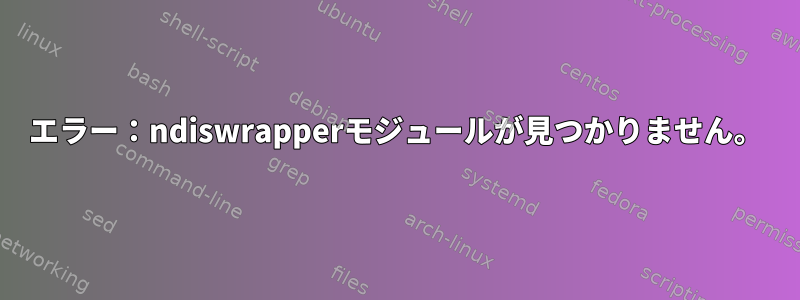 エラー：ndiswrapperモジュールが見つかりません。