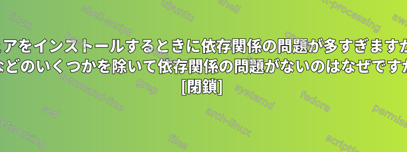 Linuxにはソフトウェアをインストールするときに依存関係の問題が多すぎますが、WindowsにはVC ++などのいくつかを除いて依存関係の問題がないのはなぜですか？ [閉鎖]