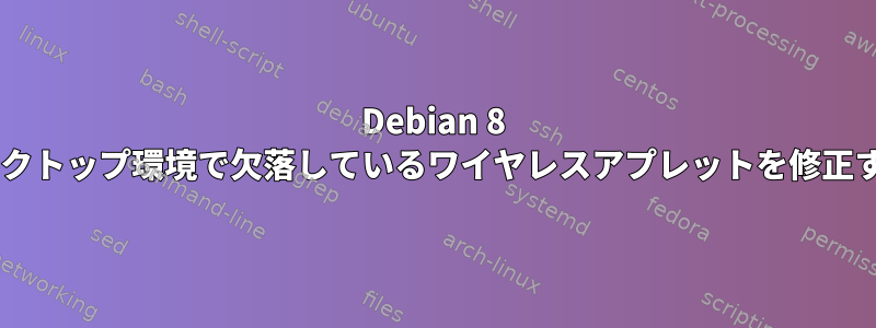 Debian 8 Gnomeデスクトップ環境で欠落しているワイヤレスアプレットを修正する方法は？