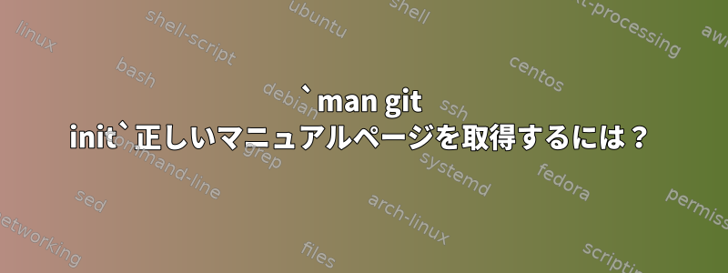 `man git init`正しいマニュアルページを取得するには？