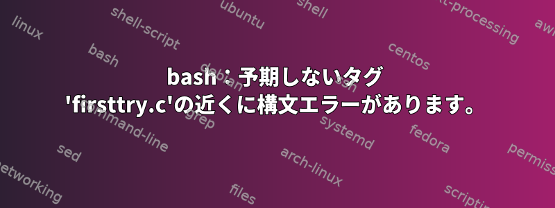 bash：予期しないタグ 'firsttry.c'の近くに構文エラーがあります。