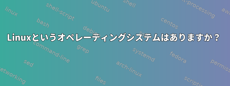 Linuxというオペレーティングシステムはありますか？