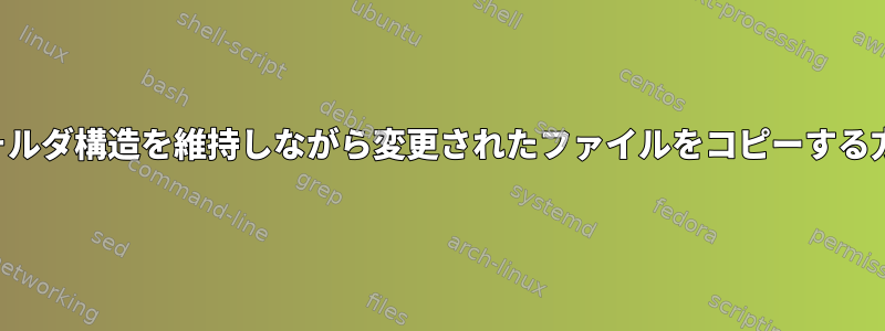 フォルダ構造を維持しながら変更されたファイルをコピーする方法