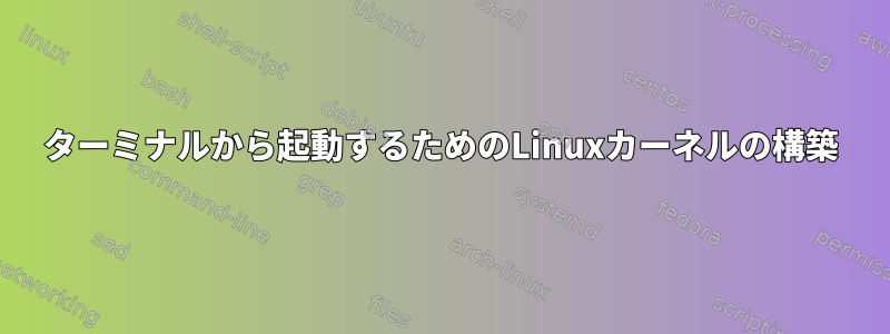 ターミナルから起動するためのLinuxカーネルの構築