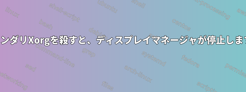 セカンダリXorgを殺すと、ディスプレイマネージャが停止します。