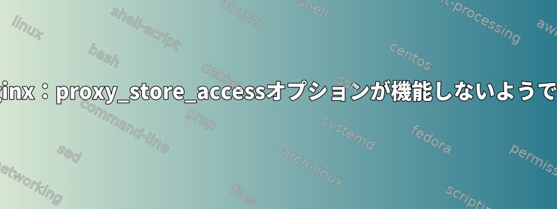 Nginx：proxy_store_accessオプションが機能しないようです