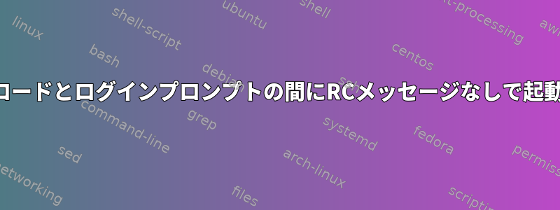 カーネルロードとログインプロンプトの間にRCメッセージなしで起動します。