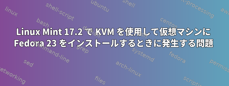 Linux Mint 17.2 で KVM を使用して仮想マシンに Fedora 23 をインストールするときに発生する問題