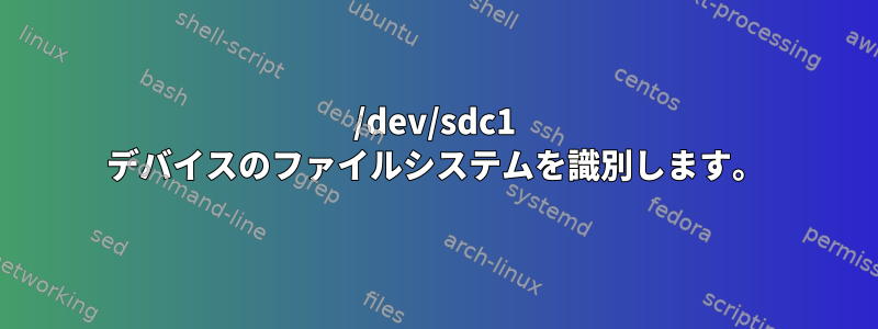 /dev/sdc1 デバイスのファイルシステムを識別します。