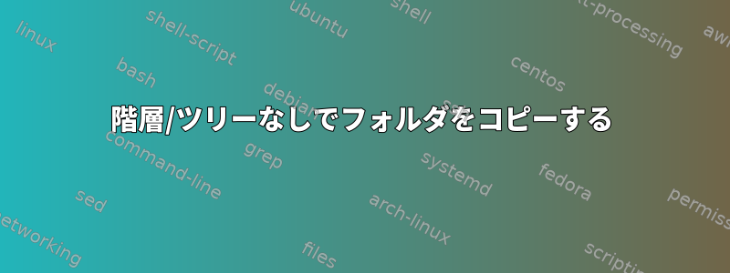 階層/ツリーなしでフォルダをコピーする