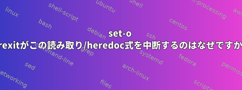 set-o errexitがこの読み取り/heredoc式を中断するのはなぜですか？