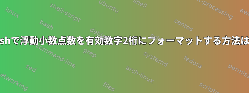 Bashで浮動小数点数を有効数字2桁にフォーマットする方法は？