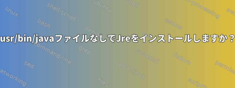 /usr/bin/javaファイルなしでJreをインストールしますか？