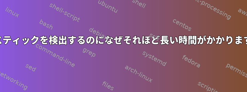 USBスティックを検出するのになぜそれほど長い時間がかかりますか？