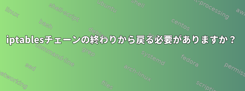 iptablesチェーンの終わりから戻る必要がありますか？