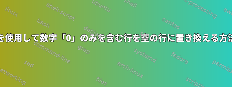 AWKを使用して数字「0」のみを含む行を空の行に置き換える方法は？