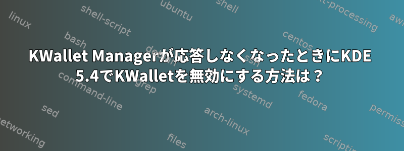 KWallet Managerが応答しなくなったときにKDE 5.4でKWalletを無効にする方法は？