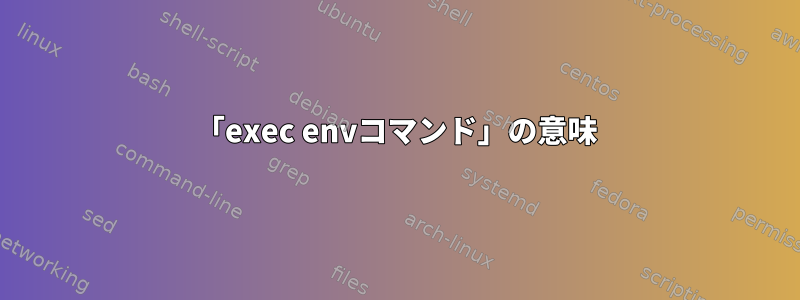 「exec envコマンド」の意味