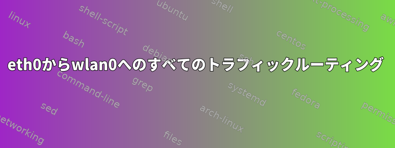 eth0からwlan0へのすべてのトラフィックルーティング