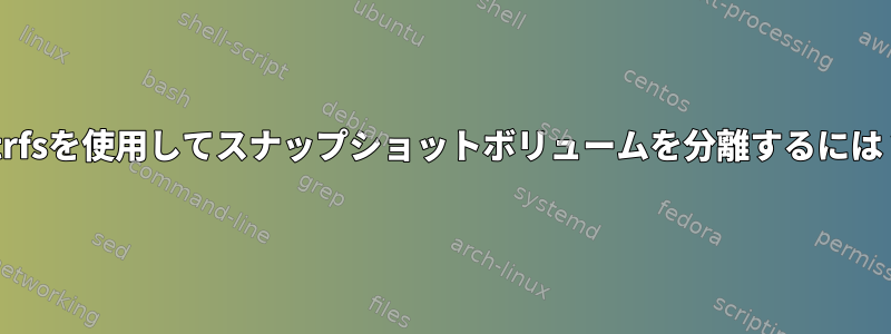 btrfsを使用してスナップショットボリュームを分離するには？