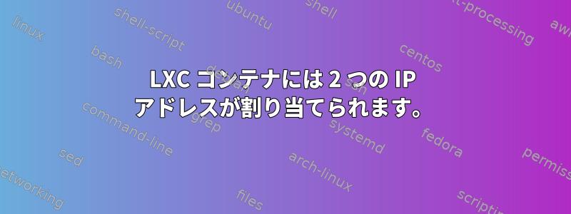 LXC コンテナには 2 つの IP アドレスが割り当てられます。