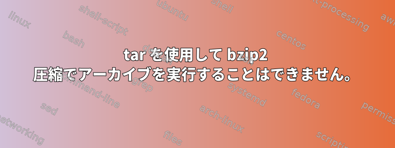 tar を使用して bzip2 圧縮でアーカイブを実行することはできません。