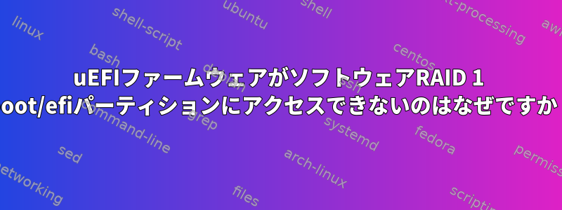 uEFIファームウェアがソフトウェアRAID 1 /boot/efiパーティションにアクセスできないのはなぜですか？