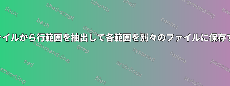 ファイルから行範囲を抽出して各範囲を別々のファイルに保存する